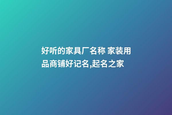 好听的家具厂名称 家装用品商铺好记名,起名之家-第1张-公司起名-玄机派